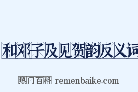 和邓子及见贺韵反义词是什么意思的图片